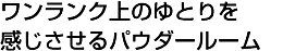 ワンランク上のゆとりを感じさせるパウダールーム