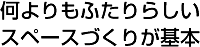 何よりもふたりらしいスペースづくりが基本