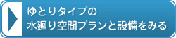 ゆとりタイプの水廻り空間プランと設備をみる