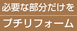 必要な部分だけをプチリフォーム