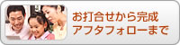 お打ち合わせから完成アフターフォローまで